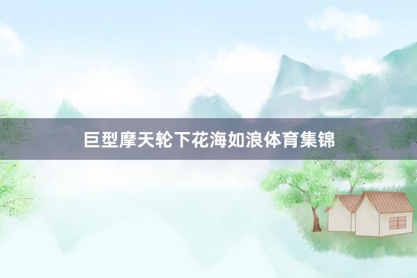 巨型摩天轮下花海如浪体育集锦