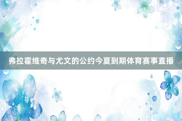 弗拉霍维奇与尤文的公约今夏到期体育赛事直播