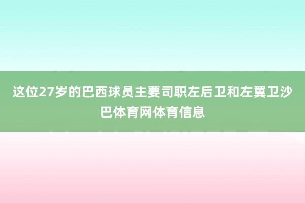 这位27岁的巴西球员主要司职左后卫和左翼卫沙巴体育网体育信息