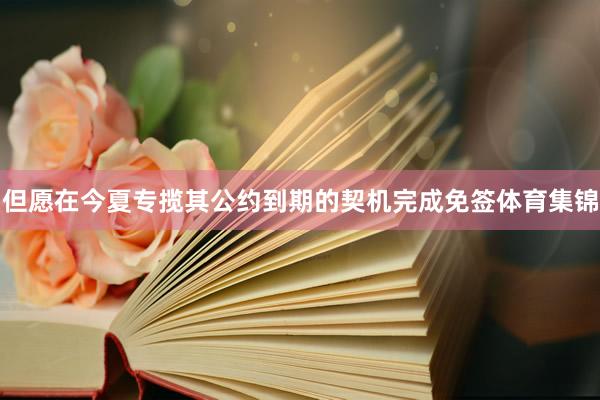 但愿在今夏专揽其公约到期的契机完成免签体育集锦