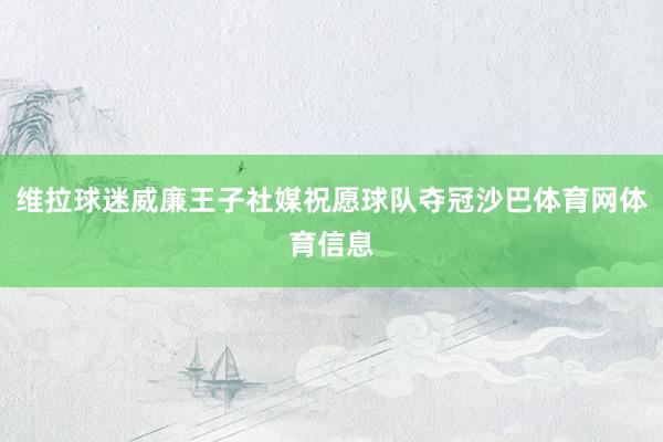 维拉球迷威廉王子社媒祝愿球队夺冠沙巴体育网体育信息