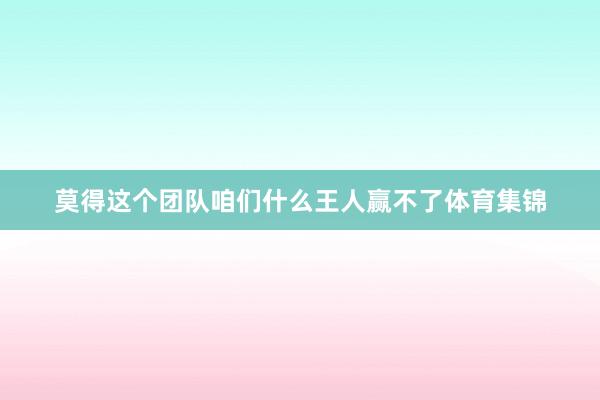 莫得这个团队咱们什么王人赢不了体育集锦