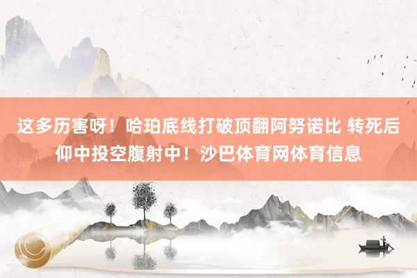 这多历害呀！哈珀底线打破顶翻阿努诺比 转死后仰中投空腹射中！沙巴体育网体育信息
