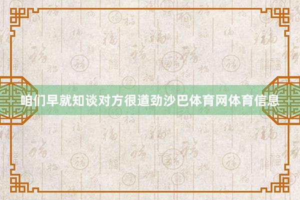 咱们早就知谈对方很遒劲沙巴体育网体育信息