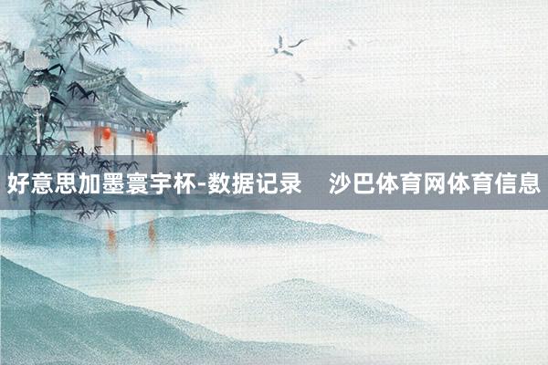 好意思加墨寰宇杯-数据记录    沙巴体育网体育信息