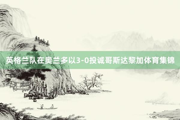 英格兰队在奥兰多以3-0投诚哥斯达黎加体育集锦
