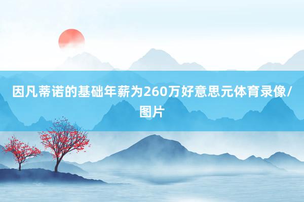 因凡蒂诺的基础年薪为260万好意思元体育录像/图片